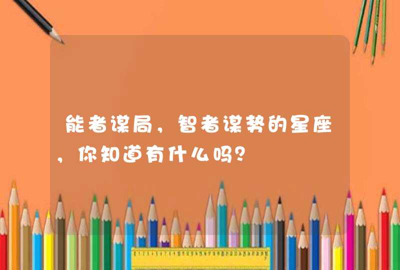 能者谋局，智者谋势的星座，你知道有什么吗？