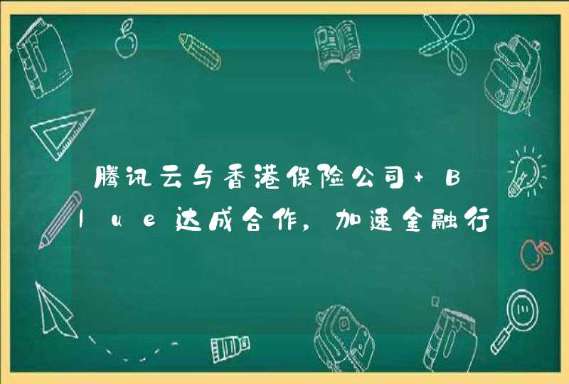 腾讯云与香港保险公司 Blue达成合作，加速金融行业数字化转型