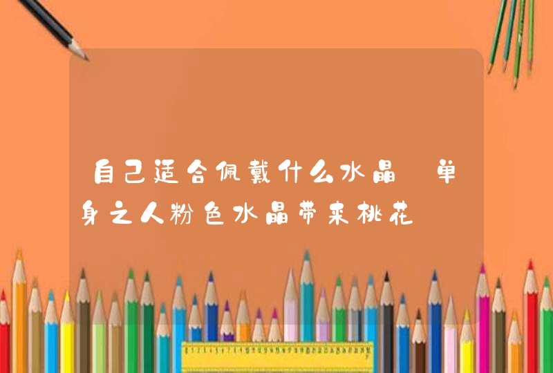 自己适合佩戴什么水晶_单身之人粉色水晶带来桃花