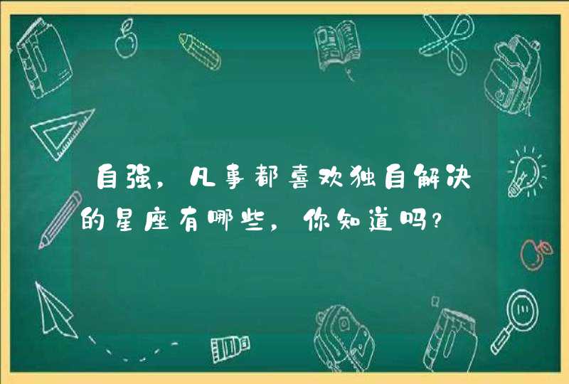 自强，凡事都喜欢独自解决的星座有哪些，你知道吗？