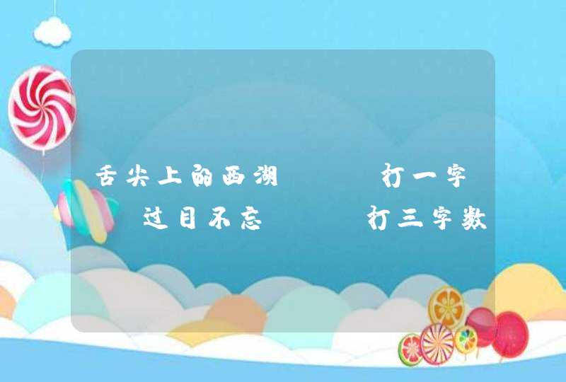 舌尖上的西湖。 (打一字) 过目不忘。 (打三字数码产品） 提