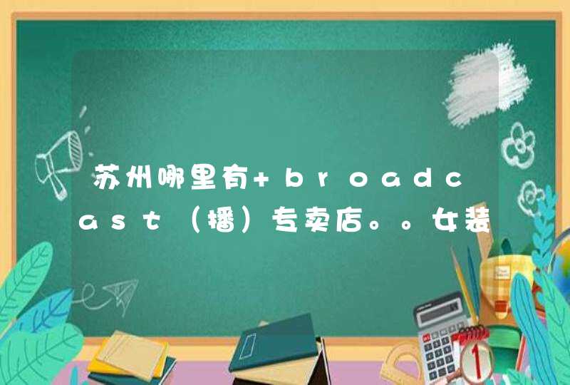 苏州哪里有 broadcast（播）专卖店。。女装