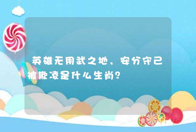 英雄无用武之地，安分守己被欺凌是什么生肖？