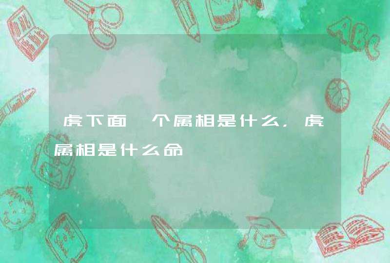 虎下面一个属相是什么，虎属相是什么命