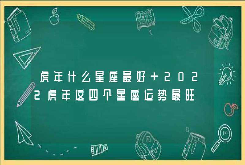 虎年什么星座最好 2022虎年这四个星座运势最旺