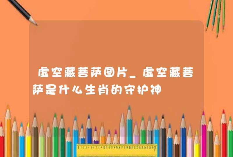 虚空藏菩萨图片_虚空藏菩萨是什么生肖的守护神