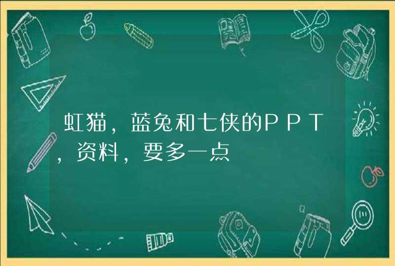 虹猫，蓝兔和七侠的PPT，资料，要多一点