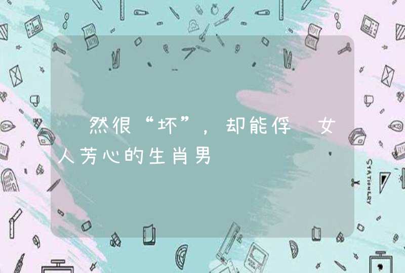 虽然很“坏”，却能俘获女人芳心的生肖男