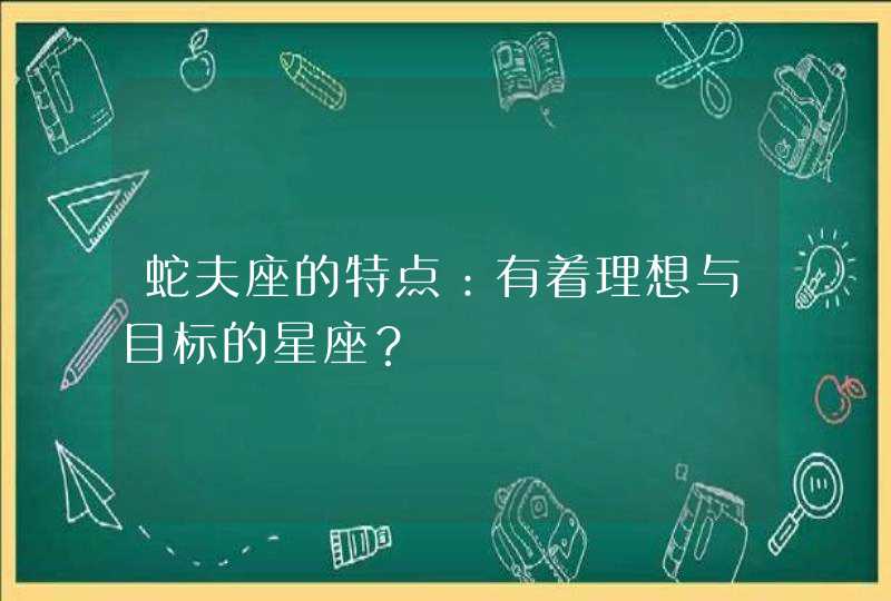 蛇夫座的特点：有着理想与目标的星座？