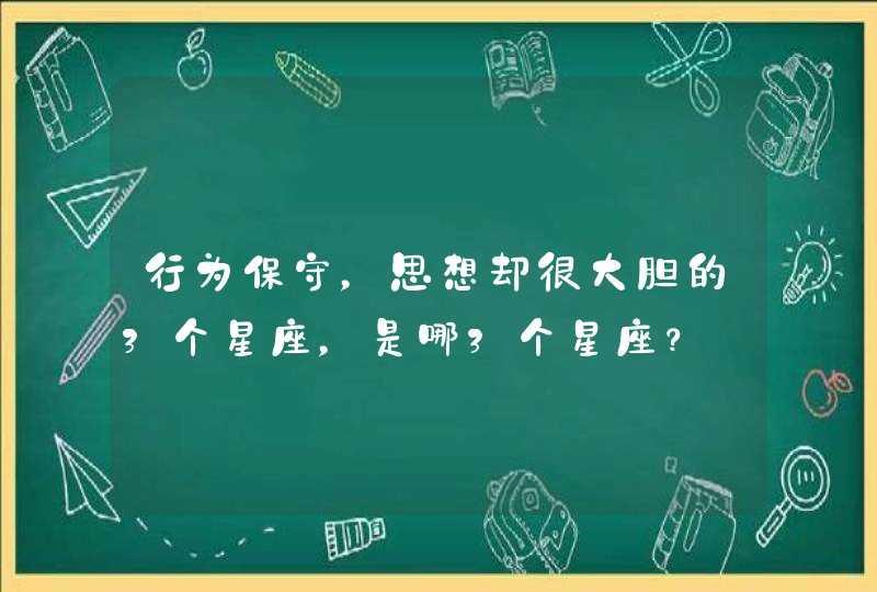 行为保守，思想却很大胆的3个星座，是哪3个星座？