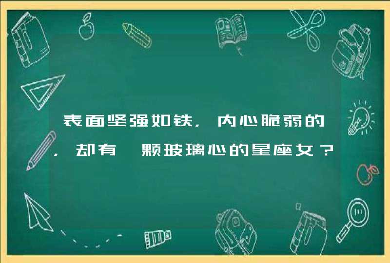 表面坚强如铁，内心脆弱的，却有一颗玻璃心的星座女？