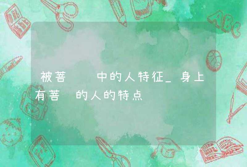 被菩萨选中的人特征_身上有菩萨的人的特点