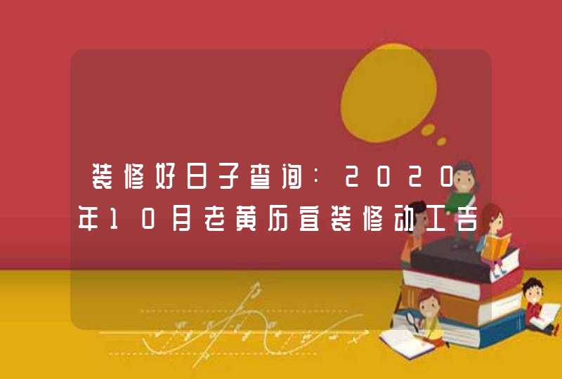 装修好日子查询:2020年10月老黄历宜装修动工吉日吉时