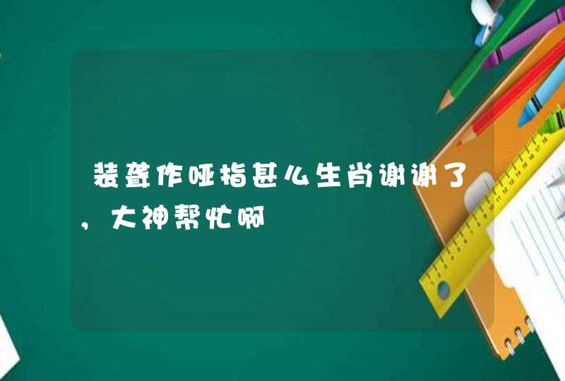 装聋作哑指甚么生肖谢谢了，大神帮忙啊