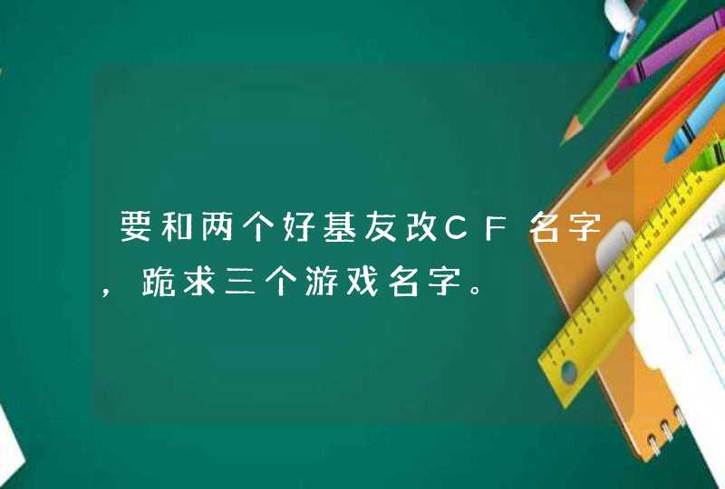 要和两个好基友改CF名字，跪求三个游戏名字。