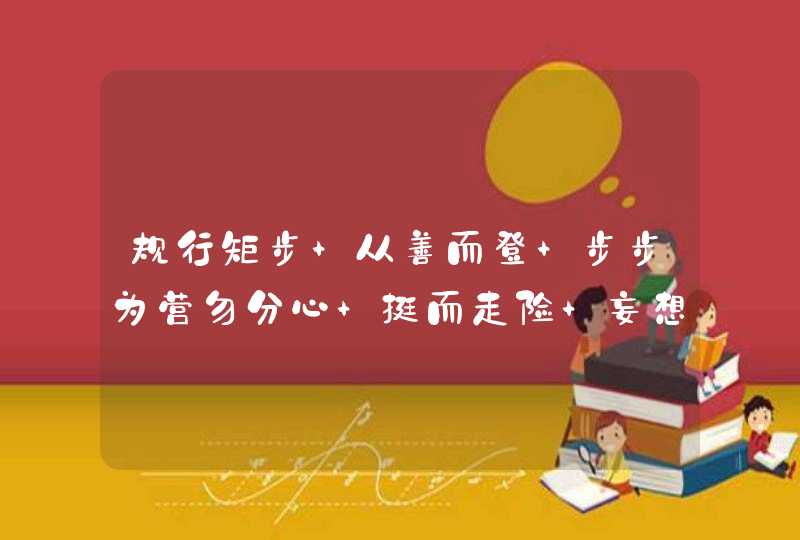 规行矩步 从善而登 步步为营勿分心 挺而走险 妄想侥幸 一失足成千古恨猜一生肖
