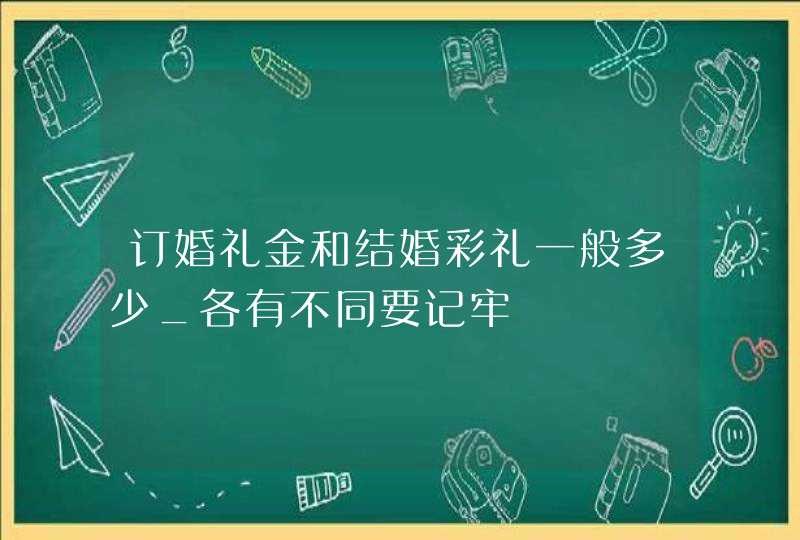 订婚礼金和结婚彩礼一般多少_各有不同要记牢