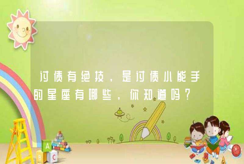 讨债有绝技，是讨债小能手的星座有哪些，你知道吗？