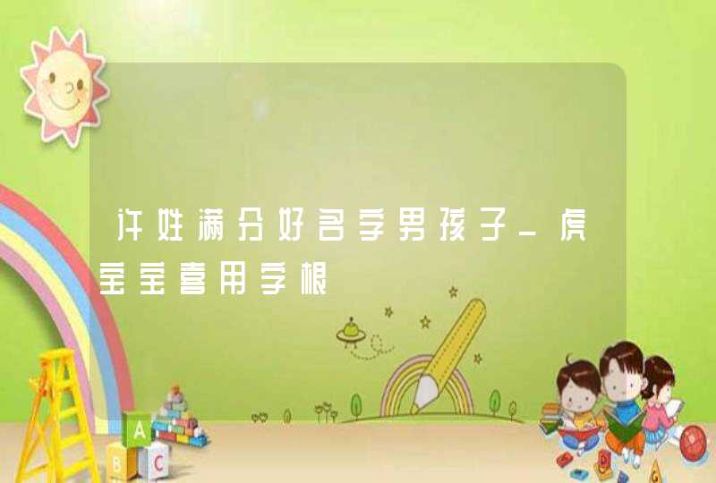 许姓满分好名字男孩子_虎宝宝喜用字根