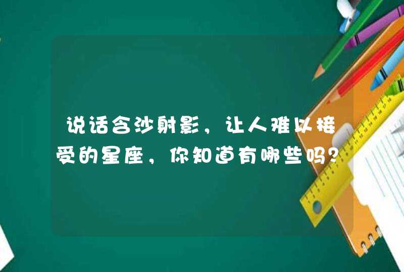 说话含沙射影，让人难以接受的星座，你知道有哪些吗？