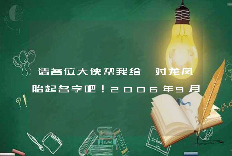 请各位大侠帮我给一对龙凤胎起名字吧！2006年9月出要出生，姓孙。