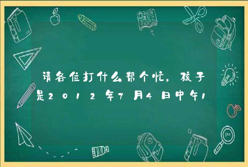 请各位打什么帮个忙，孩子是2012年7月4日中午12点21出生，女孩，求孩子五行状况，请大神帮着起名！