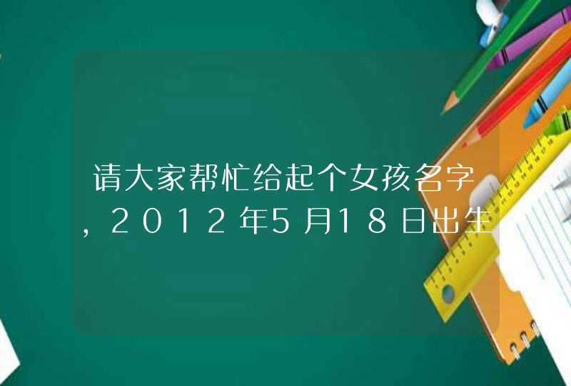 请大家帮忙给起个女孩名字，2012年5月18日出生，凌晨2点多，缺木。