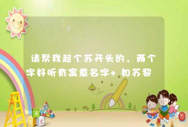 请帮我起个苏开头的，两个字好听有寓意名字 如苏黎