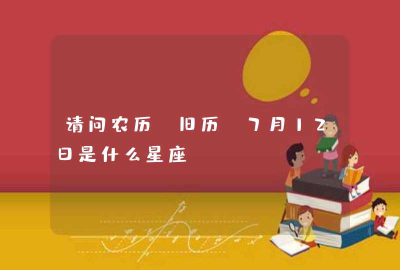 请问农历(旧历)7月12日是什么星座