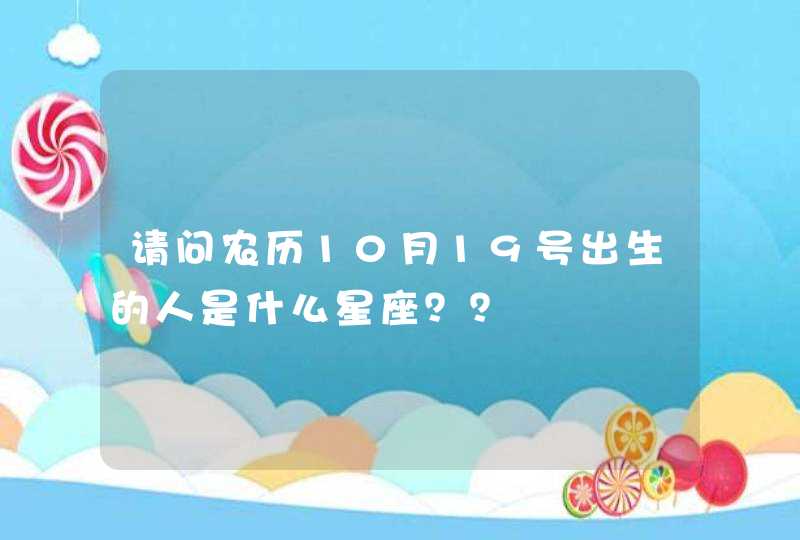 请问农历10月19号出生的人是什么星座？？