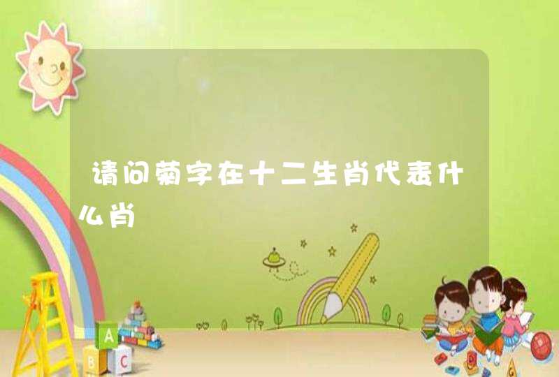 请问菊字在十二生肖代表什么肖