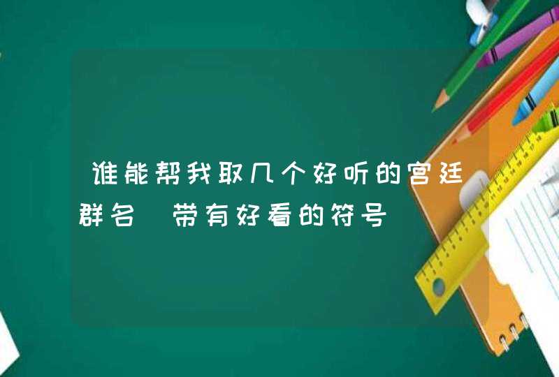 谁能帮我取几个好听的宫廷群名（带有好看的符号)