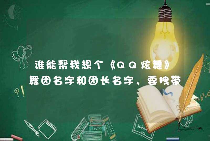 谁能帮我想个《QQ炫舞》舞团名字和团长名字，要拽带点霸气的，谢谢！！