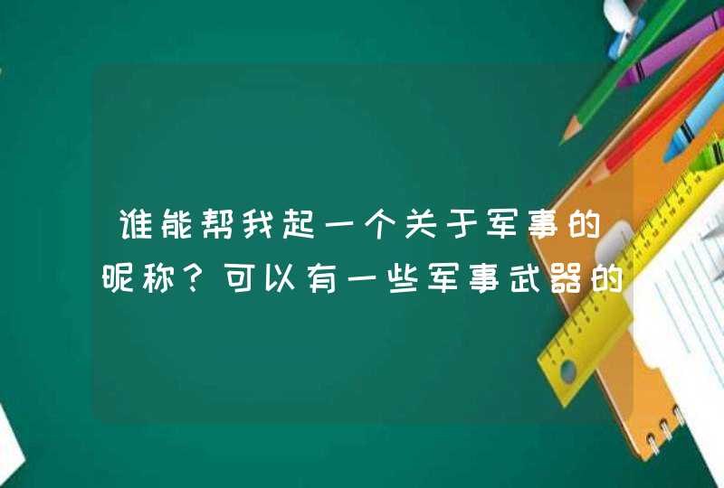 谁能帮我起一个关于军事的昵称？可以有一些军事武器的名字。谢谢