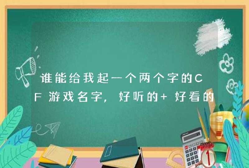 谁能给我起一个两个字的CF游戏名字,好听的 好看的 我是90后噢