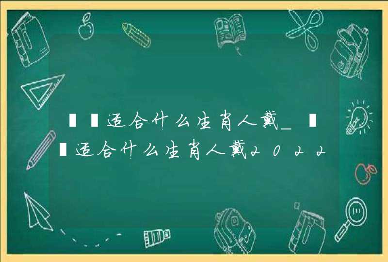 貔貅适合什么生肖人戴_貔貅适合什么生肖人戴2022