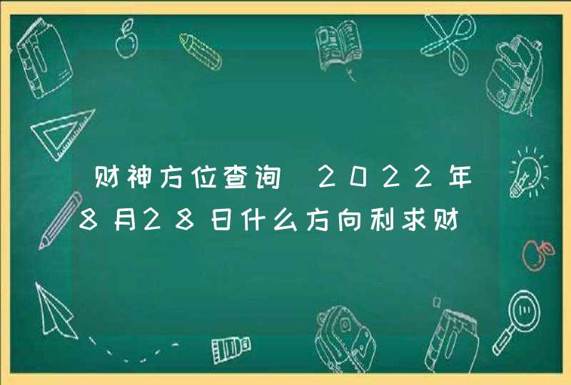 财神方位查询_2022年8月28日什么方向利求财