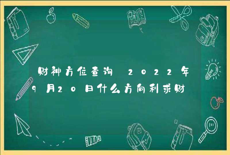 财神方位查询_2022年9月20日什么方向利求财