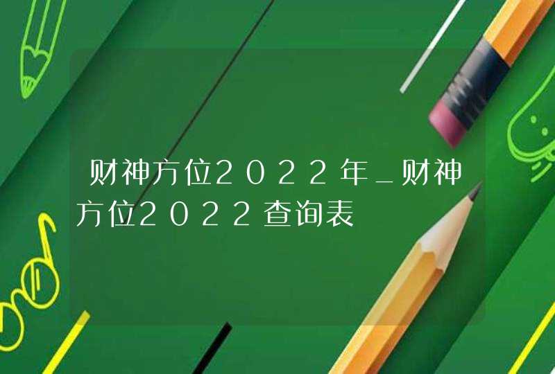 财神方位2022年_财神方位2022查询表