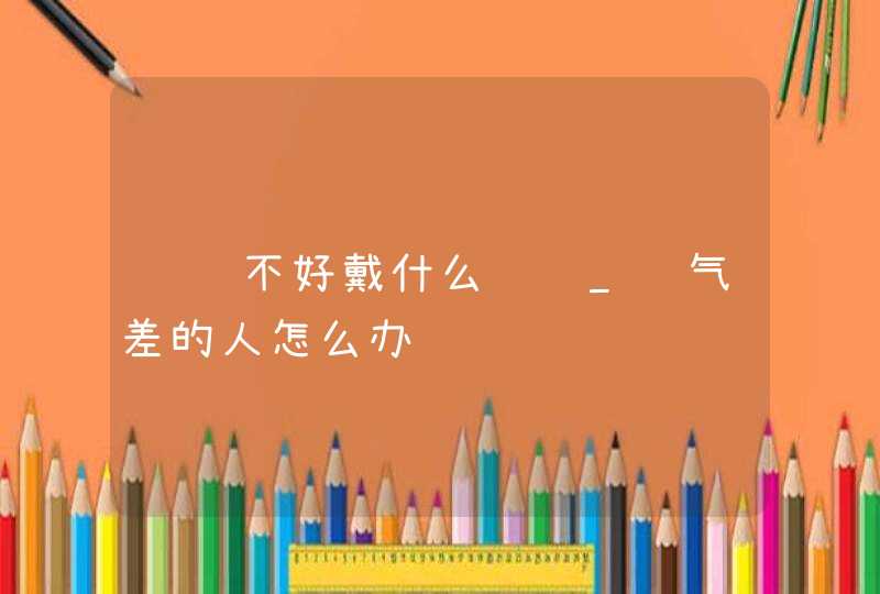 财运不好戴什么转运_运气差的人怎么办