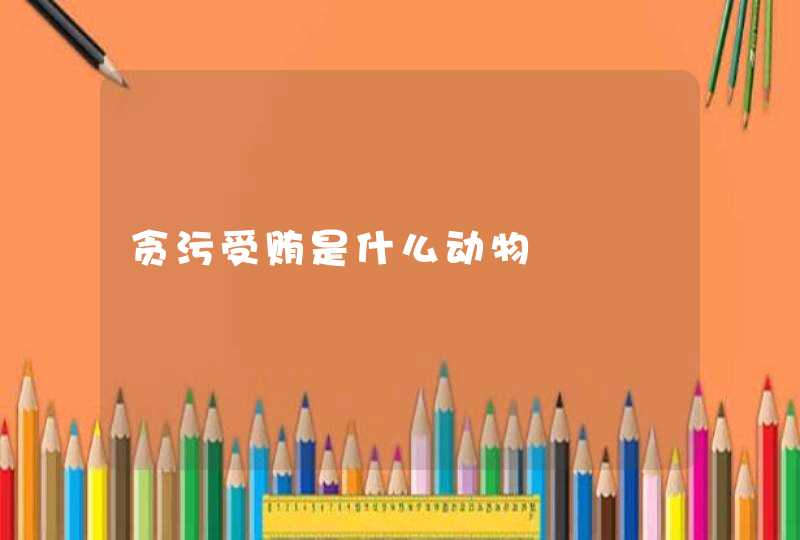 贪污受贿是什么动物