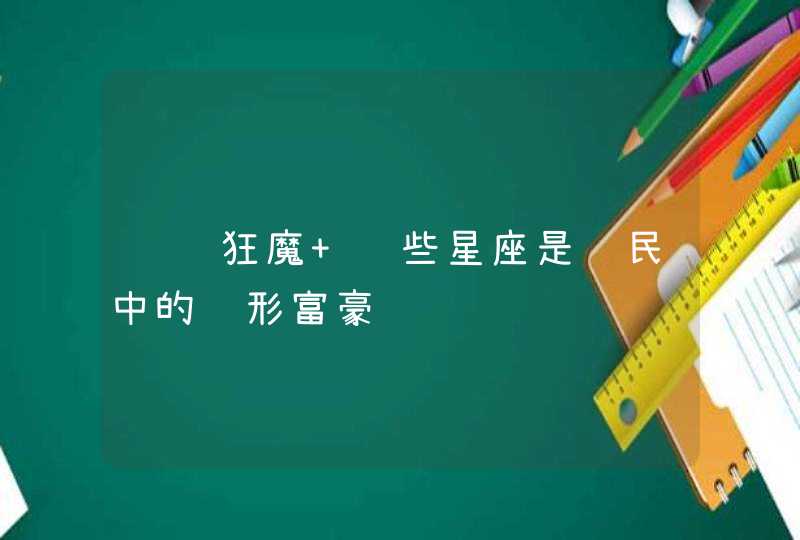 赚钱狂魔 这些星座是贫民中的隐形富豪