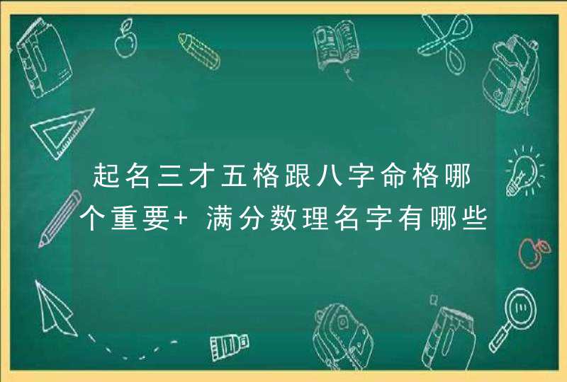 起名三才五格跟八字命格哪个重要 满分数理名字有哪些？