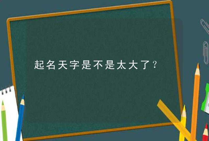 起名天字是不是太大了？