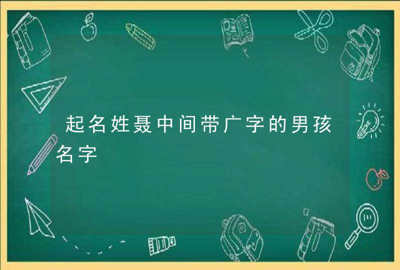 起名姓聂中间带广字的男孩名字