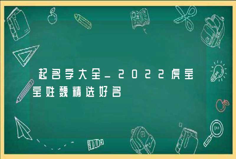 起名字大全_2022虎宝宝姓魏精选好名