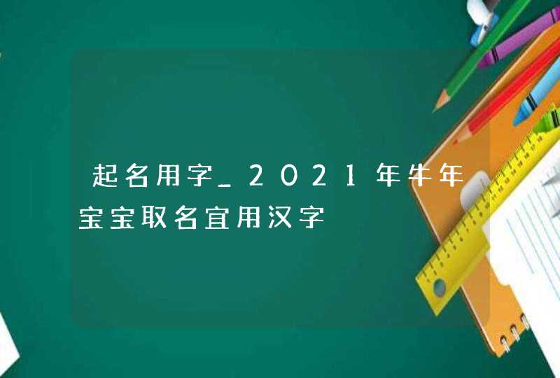 起名用字_2021年牛年宝宝取名宜用汉字