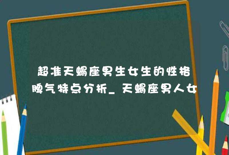 超准天蝎座男生女生的性格脾气特点分析_天蝎座男人女人是什么性格