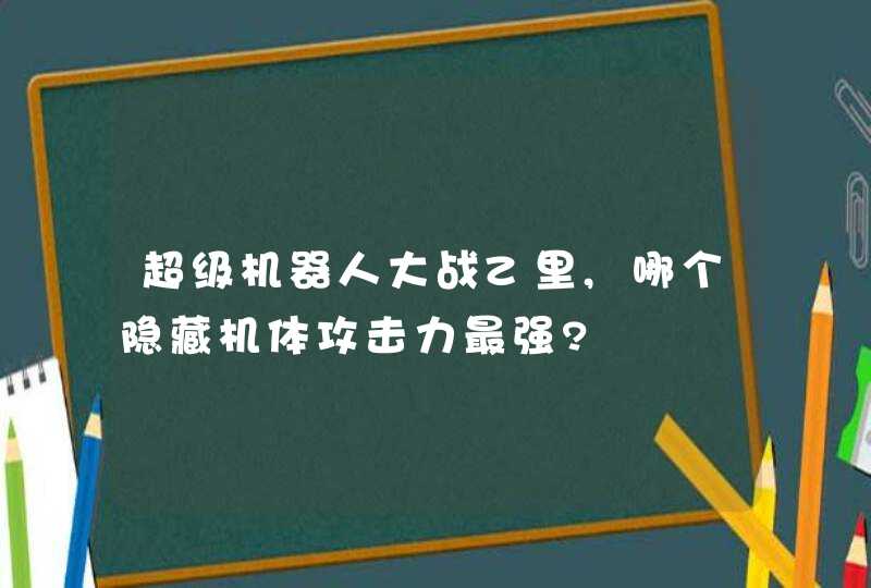 超级机器人大战Z里,哪个隐藏机体攻击力最强?