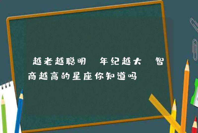 越老越聪明，年纪越大，智商越高的星座你知道吗？